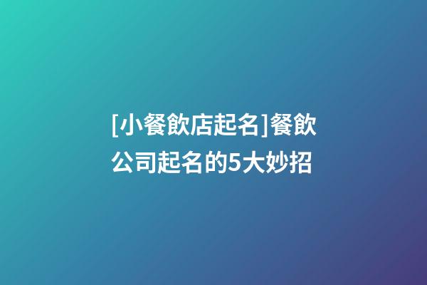 [小餐飲店起名]餐飲公司起名的5大妙招-第1張-公司起名-玄機(jī)派